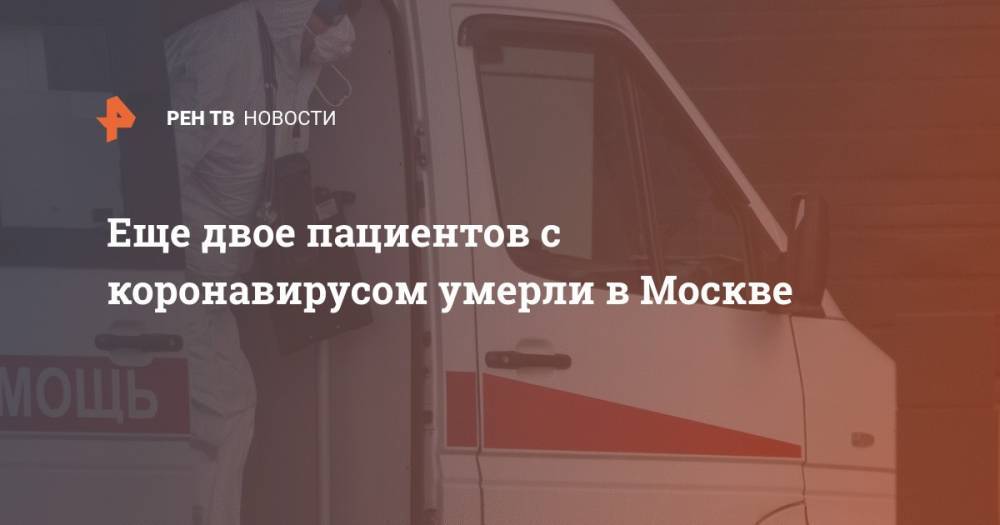 Еще двое пациентов с коронавирусом умерли в Москве - ren.tv - Москва