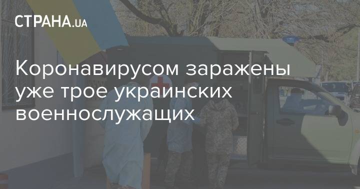 Коронавирусом заражены уже трое украинских военнослужащих - strana.ua - Украина - Киев