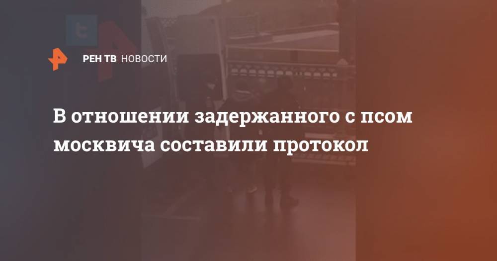 В отношении задержанного с псом москвича составили протокол - ren.tv - Москва