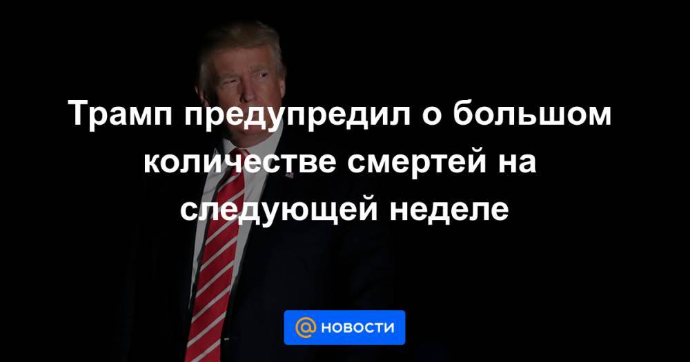 Трамп предупредил о большом количестве смертей на следующей неделе - news.mail.ru - Сша - штат Нью-Йорк