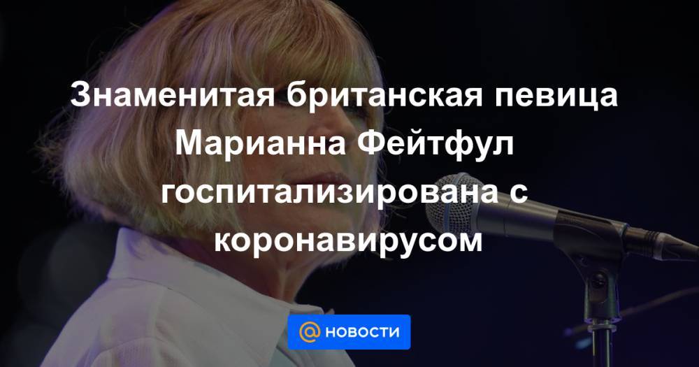Знаменитая британская певица Марианна Фейтфул госпитализирована с коронавирусом - news.mail.ru