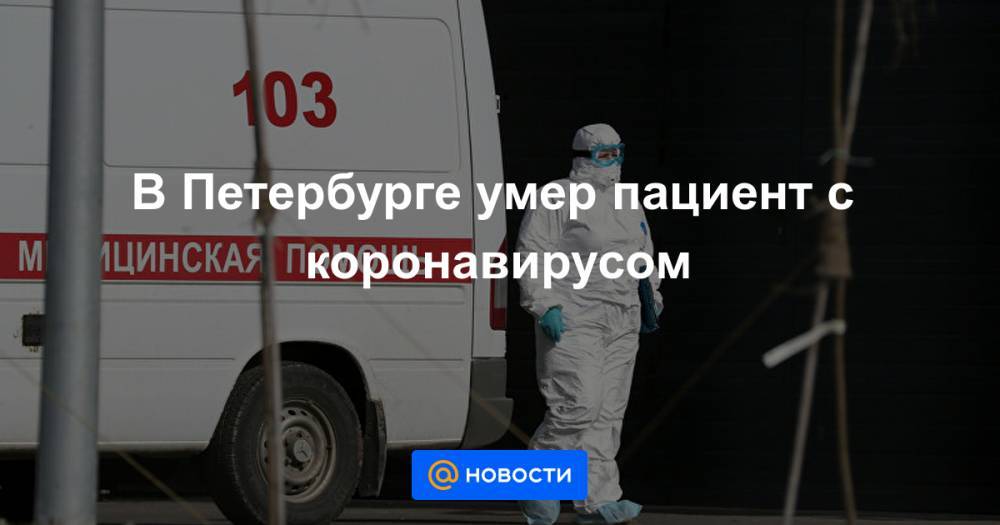 В Петербурге умер пациент с коронавирусом - news.mail.ru - Россия - Санкт-Петербург
