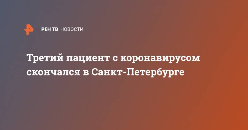 Третий пациент с коронавирусом скончался в Санкт-Петербурге - ren.tv - Санкт-Петербург - Ленобласть обл.