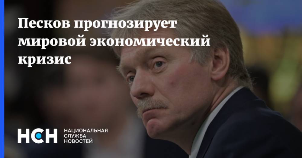 Дмитрий Песков - Песков прогнозирует мировой экономический кризис - nsn.fm - Россия