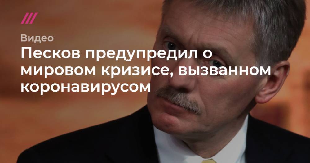 Песков предупредил о мировом кризисе, отчасти вызванном коронавирусом - tvrain.ru