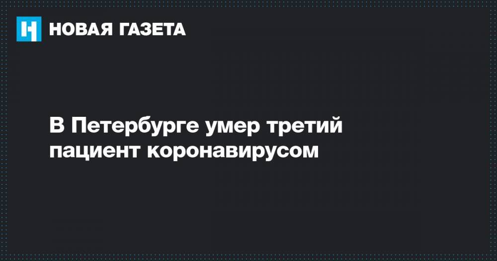 В Петербурге умер третий пациент коронавирусом - novayagazeta.ru - Россия - Санкт-Петербург - Москва