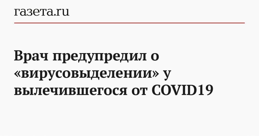 Врач предупредил о «вирусовыделении» у вылечившегося от COVID19 - gazeta.ru - Россия