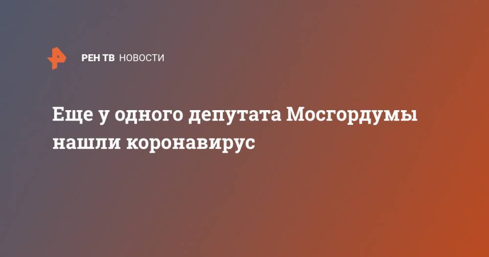 Евгений Ступин - Еще у одного депутата Мосгордумы нашли коронавирус - ren.tv - Москва