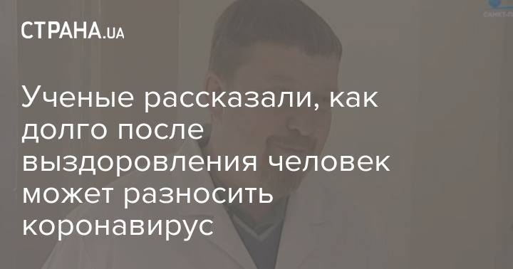 Александр Семенов - Ученые рассказали, как долго после выздоровления человек может разносить коронавирус - strana.ua - Россия