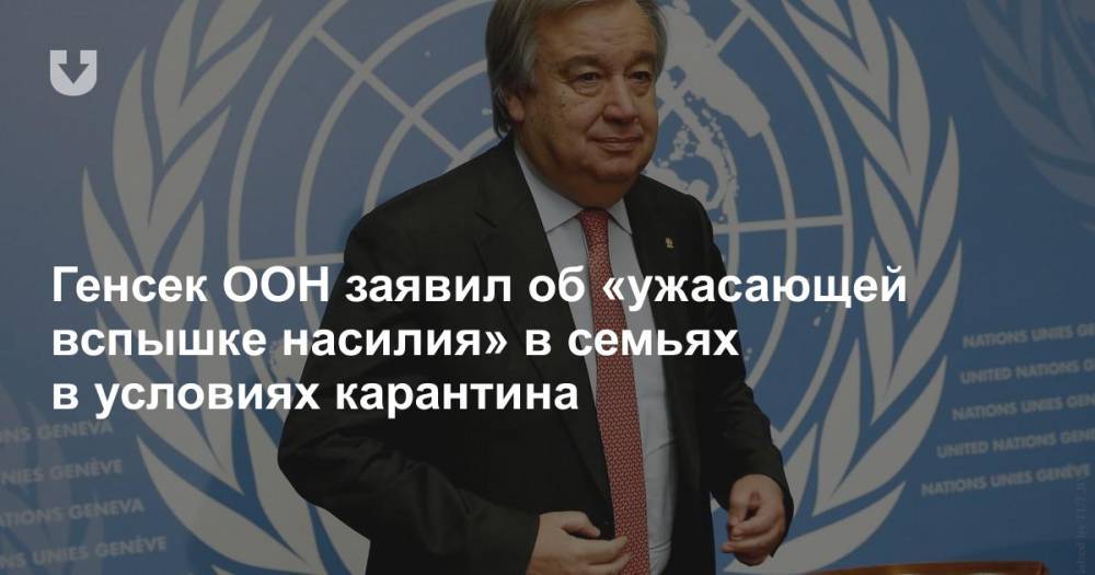 Генсек ООН заявил об «ужасающей вспышке насилия» в семьях в условиях карантина - news.tut.by