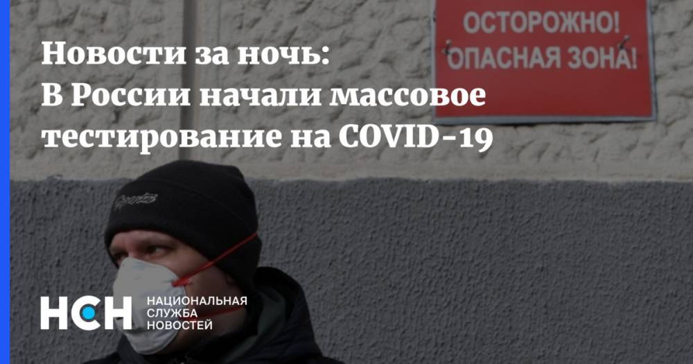 Новости за ночь: В России начали массовое тестирование на COVID-19 - nsn.fm - Россия