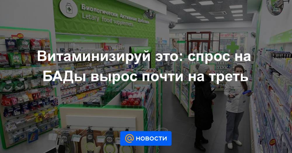 Витаминизируй это: спрос на БАДы вырос почти на треть - news.mail.ru