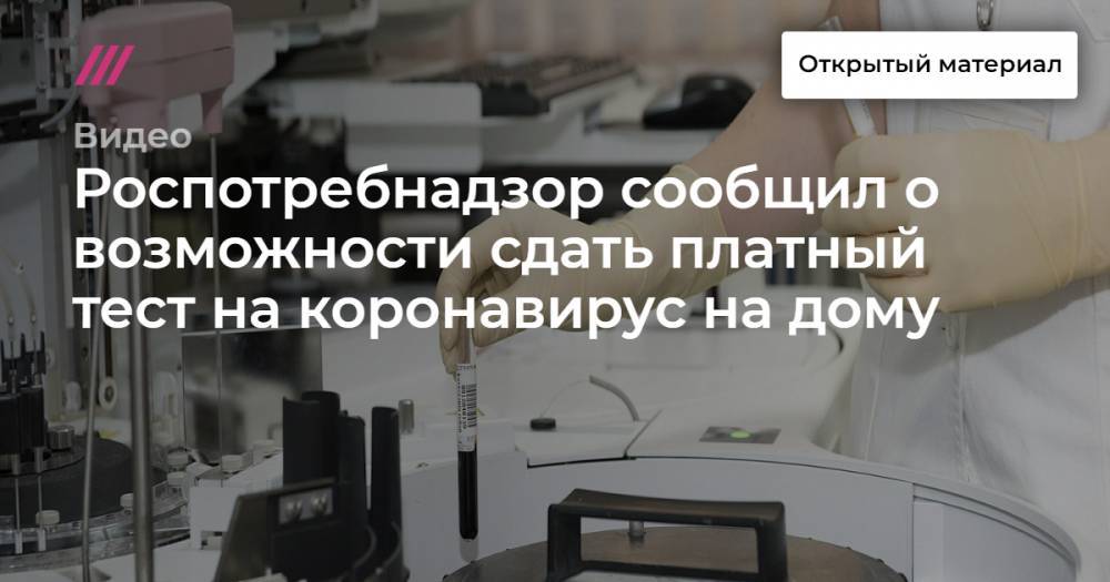 Роспотребнадзор сообщил о возможности сдать платный тест на коронавирус на дому - tvrain.ru