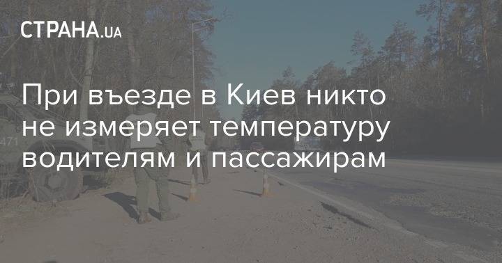 При въезде в Киев никто не измеряет температуру водителям и пассажирам - strana.ua - Киев