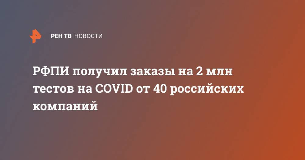 Кирилл Дмитриев - РФПИ получил заказы на 2 млн тестов на COVID от 40 российских компаний - ren.tv - Россия - Япония