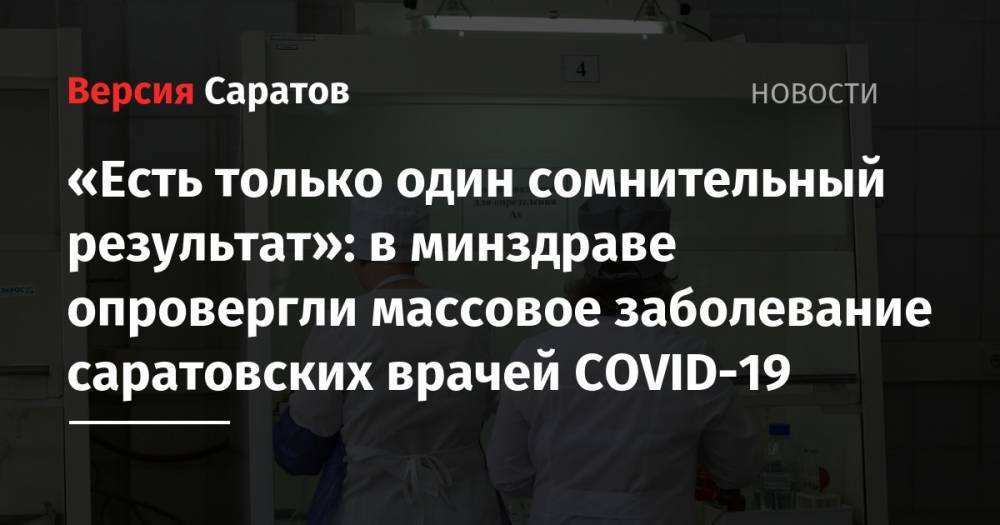 Валерий Радаев - «Есть только один сомнительный результат»: в минздраве опровергли массовое заболевание саратовских врачей COVID-19 - nversia.ru