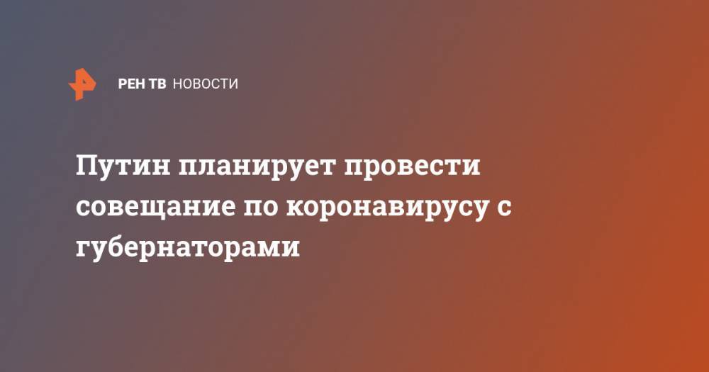 Владимир Путин - Михаил Мишустин - Путин планирует провести совещание по коронавирусу с губернаторами - ren.tv