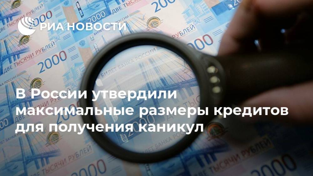 В России утвердили максимальные размеры кредитов для получения каникул - ria.ru - Россия - Москва