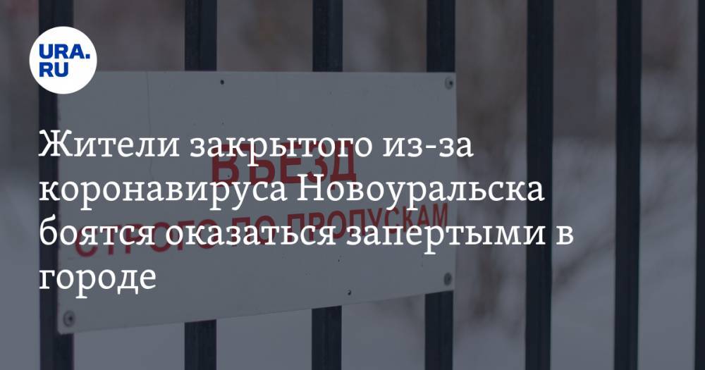 Жители закрытого из-за коронавируса Новоуральска боятся оказаться запертыми в городе - ura.news - Новоуральск