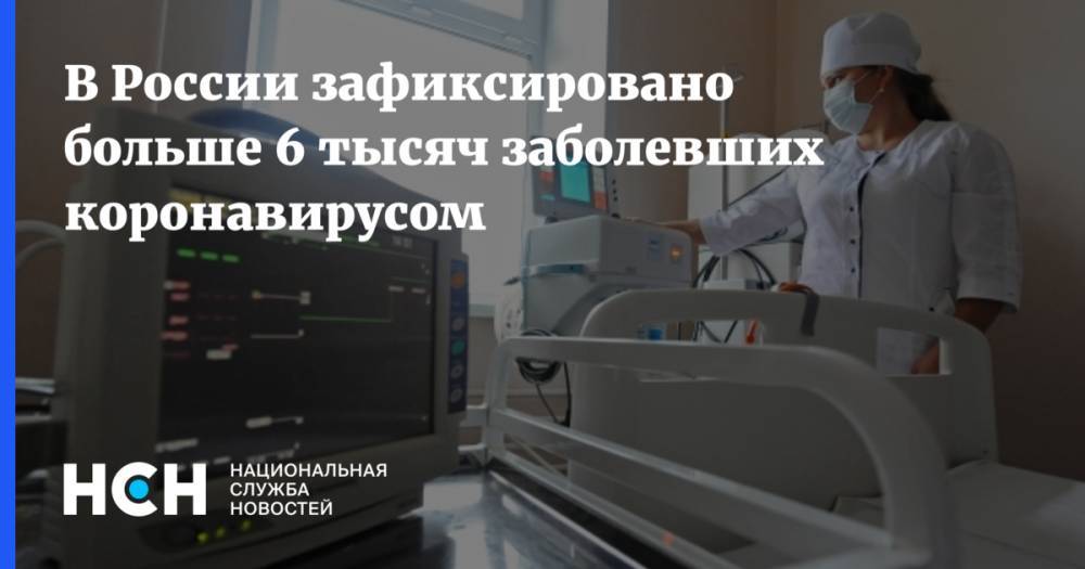 В России зафиксировано больше 6 тысяч заболевших коронавирусом - nsn.fm - Россия - Санкт-Петербург - Москва - Московская обл.