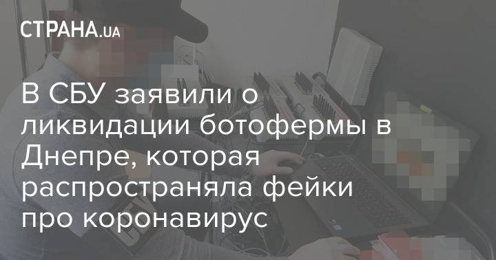 В СБУ заявили о ликвидации ботофермы в Днепре, которая распространяла фейки про коронавирус - strana.ua - Россия - Украина