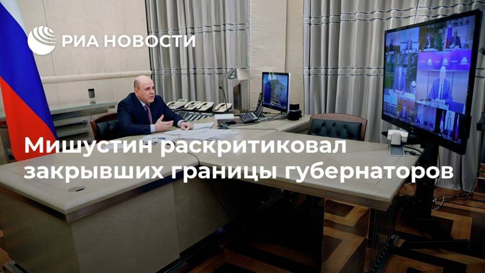 Михаил Мишустин - Мишустин раскритиковал закрывших границы губернаторов - ria.ru - Москва