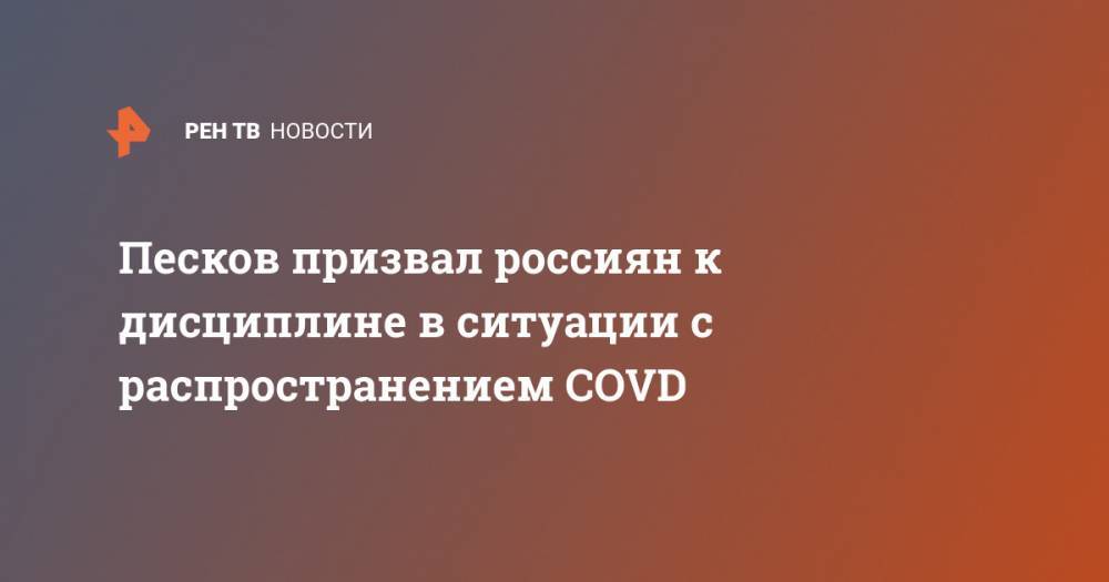 Дмитрий Песков - Песков призвал россиян к дисциплине в ситуации с распространением COVD - ren.tv - Россия