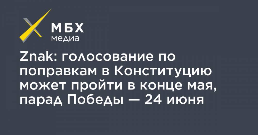 Znak: голосование по поправкам в Конституцию может пройти в конце мая, парад Победы — 24 июня - mbk.news - Россия