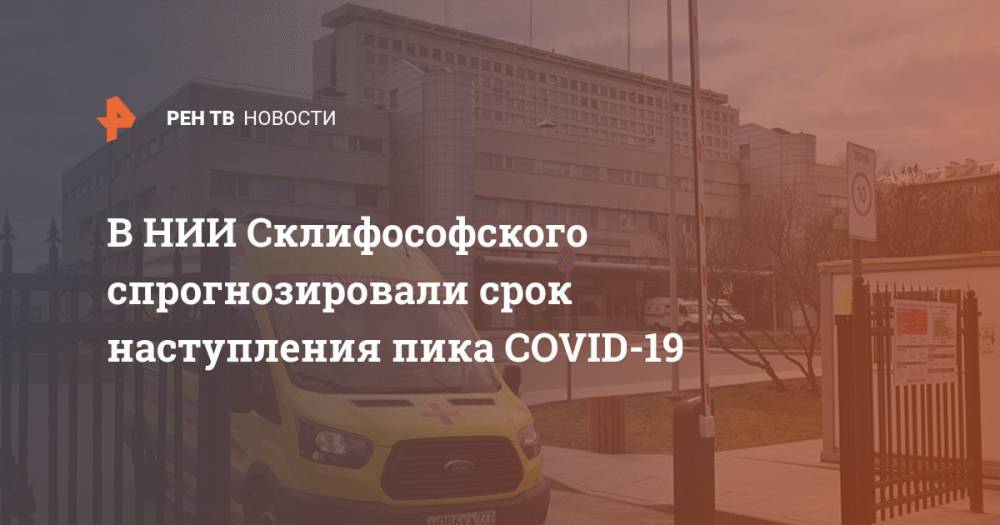 В НИИ Склифософского спрогнозировали срок наступления пика COVID-19 - ren.tv - Россия - Москва
