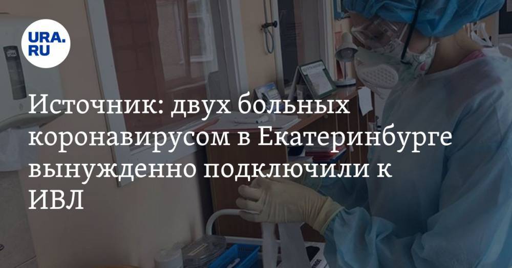 Источник: двух больных коронавирусом в Екатеринбурге вынужденно подключили к ИВЛ - ura.news - Екатеринбург