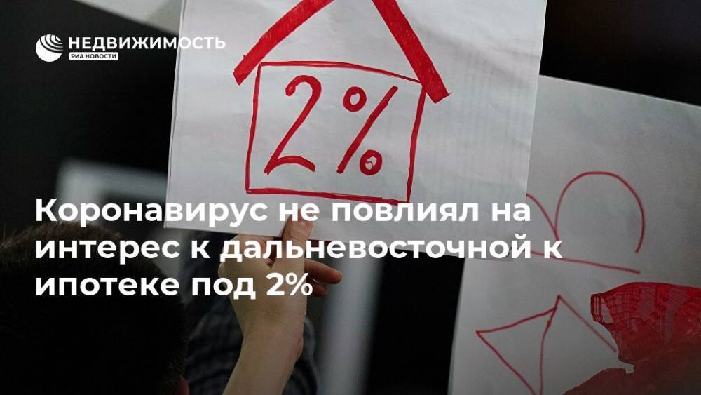 Коронавирус не повлиял на интерес к дальневосточной к ипотеке под 2% - realty.ria.ru - Москва