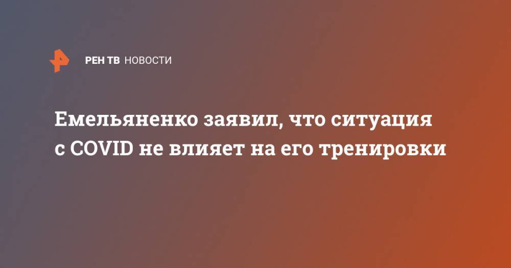 Александр Емельяненко - Емельяненко заявил, что ситуация с COVID не влияет на его тренировки - ren.tv - Россия - республика Чечня