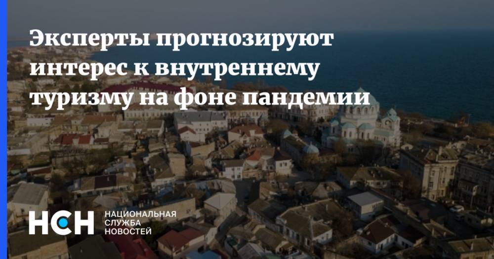 Эксперты прогнозируют интерес к внутреннему туризму на фоне пандемии - nsn.fm - Россия
