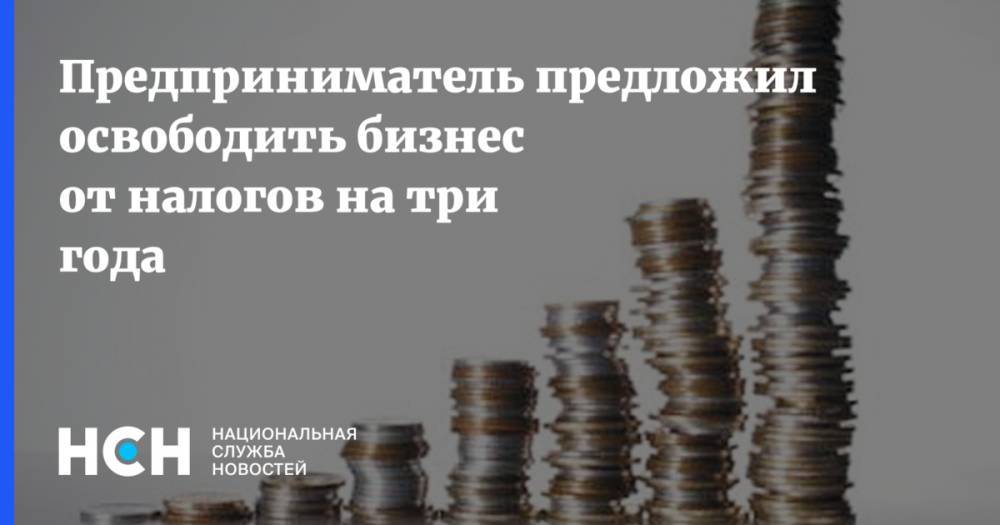 Антон Свириденко - Предприниматель предложил освободить бизнес от налогов на три года - nsn.fm - Россия