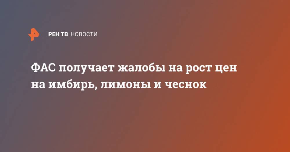 Анна Мирочиненко - ФАС получает жалобы на рост цен на имбирь, лимоны и чеснок - ren.tv