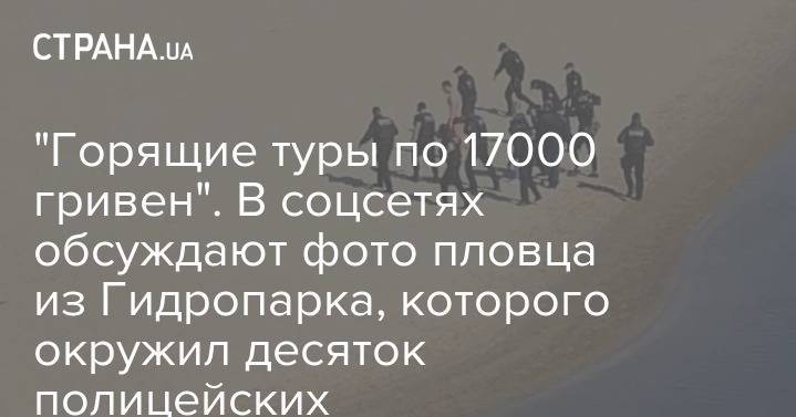 "Горящие туры по 17000 гривен". В соцсетях обсуждают фото пловца из Гидропарка, которого окружил десяток полицейских - strana.ua