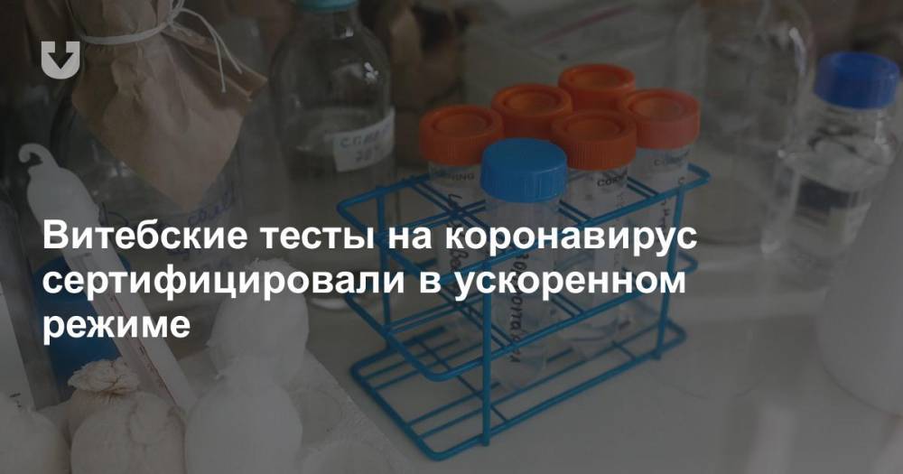 Витебские тесты на коронавирус сертифицировали в ускоренном режиме - news.tut.by