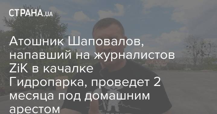 Алла Жизневская - Атошник Шаповалов, напавший на журналистов ZiK в качалке Гидропарка, проведет 2 месяца под домашним арестом - strana.ua