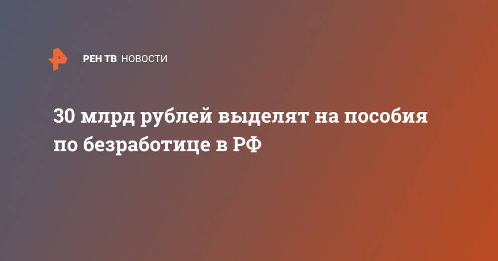 Антон Котяков - 30 млрд рублей выделят на пособия по безработице в РФ - ren.tv - Россия - Санкт-Петербург