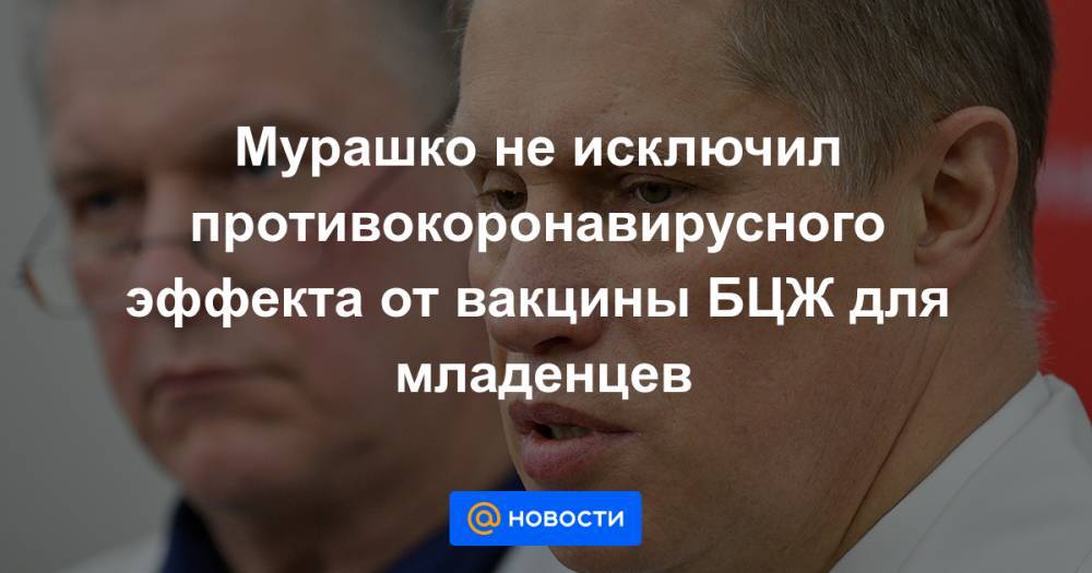 Владимир Познер - Мурашко не исключил противокоронавирусного эффекта от вакцины БЦЖ для младенцев - news.mail.ru