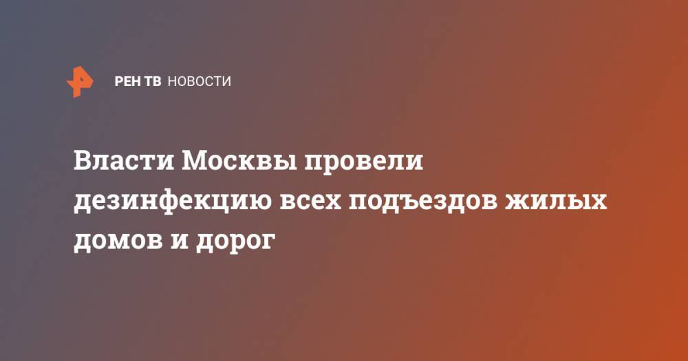 Власти Москвы провели дезинфекцию всех подъездов жилых домов и дорог - ren.tv - Москва