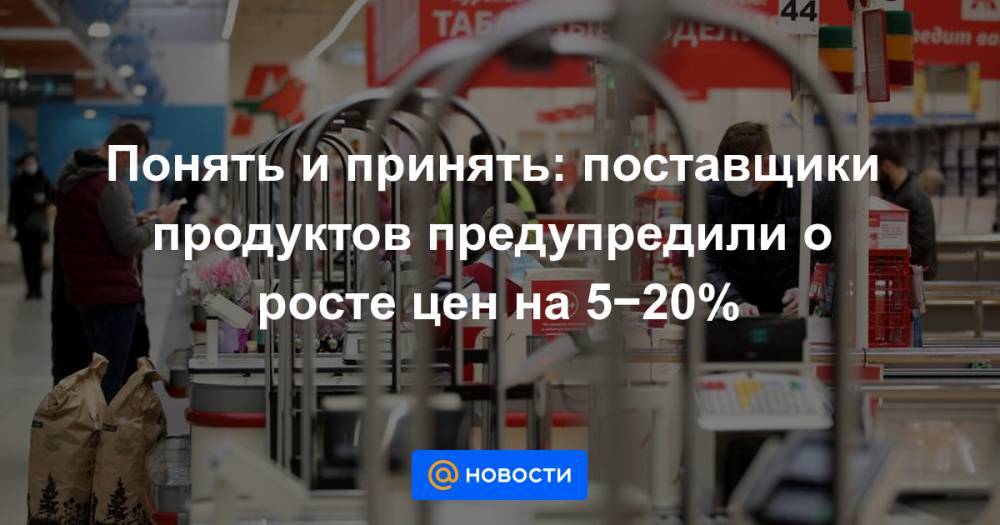 Понять и принять: поставщики продуктов предупредили о росте цен на 5−20% - news.mail.ru