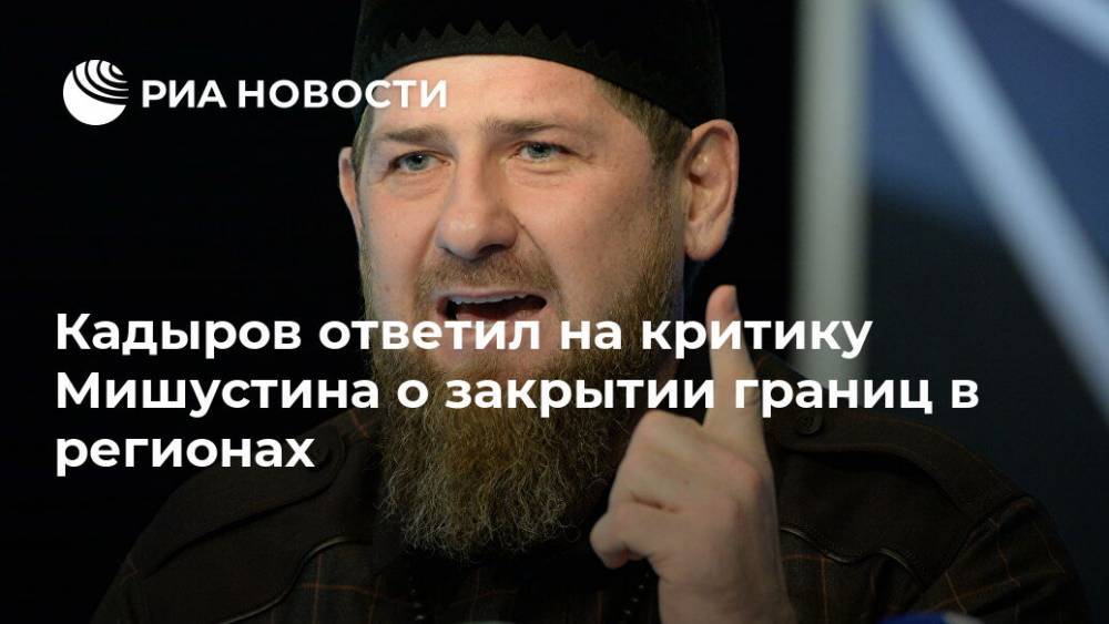 Рамзан Кадыров - Кадыров ответил на критику Мишустина о закрытии границ в регионах - ria.ru - Москва - республика Чечня