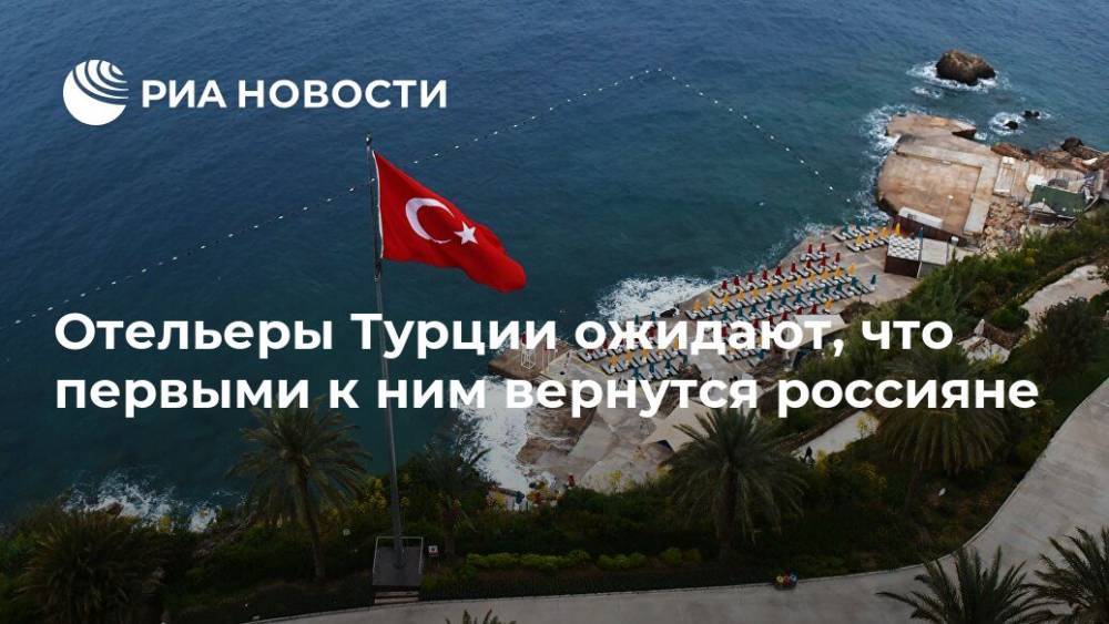 Отельеры Турции ожидают, что первыми к ним вернутся россияне - ria.ru - Москва - Турция
