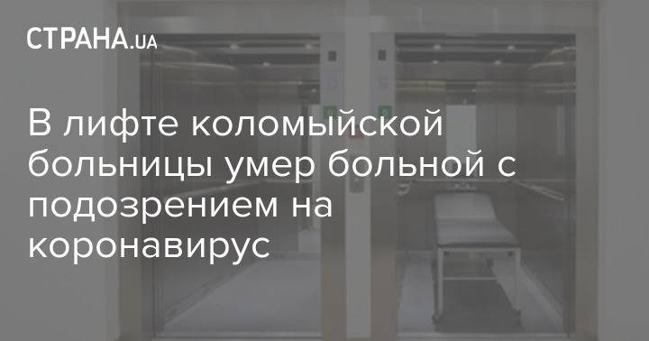 Андрей Кошкин - В лифте коломыйской больницы умер больной с подозрением на коронавирус - strana.ua - Украина