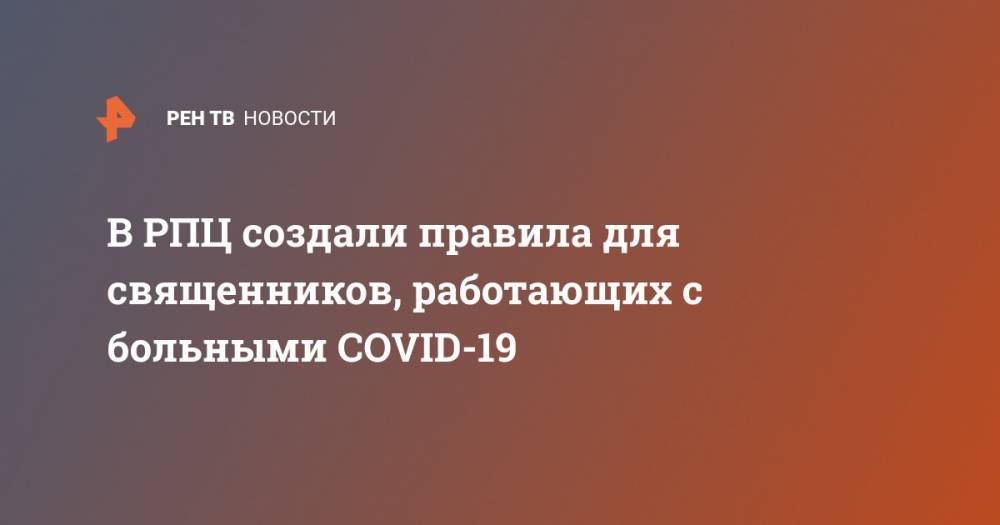 В РПЦ создали правила для священников, работающих с больными COVID-19 - ren.tv