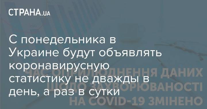 В Украине теперь будут объявлять коронавирусную статистику не дважды в день, а раз в сутки - strana.ua - Украина