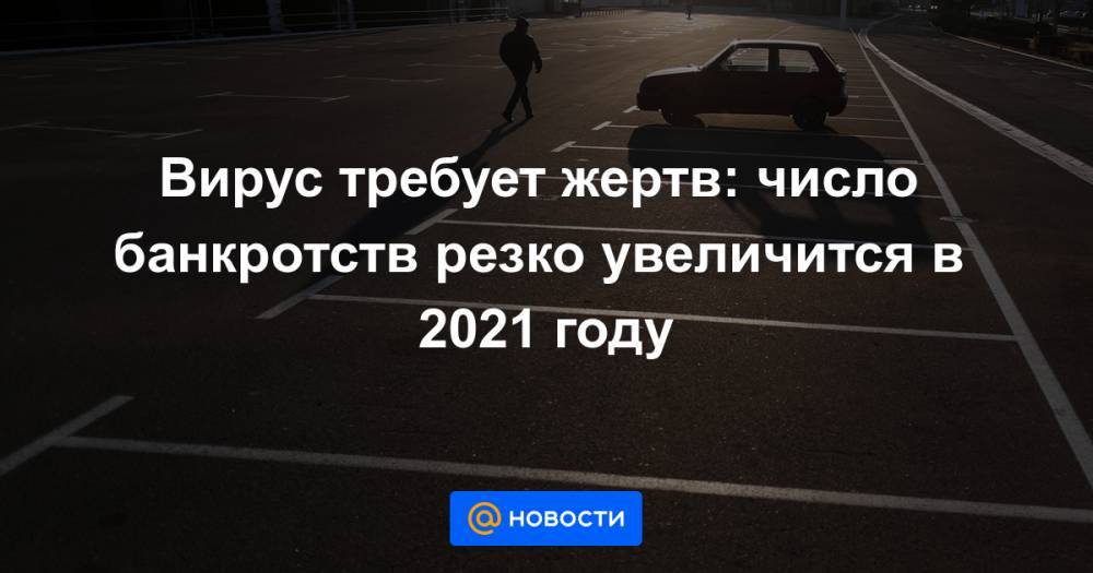 Вирус требует жертв: число банкротств резко увеличится в 2021 году - news.mail.ru