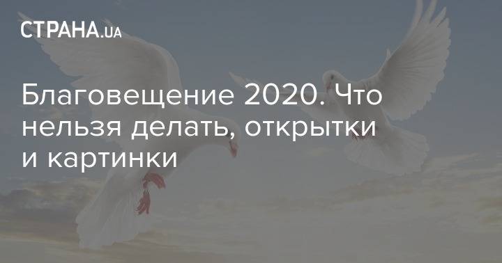 Благовещение 2020. Что нельзя делать, открытки и картинки - strana.ua