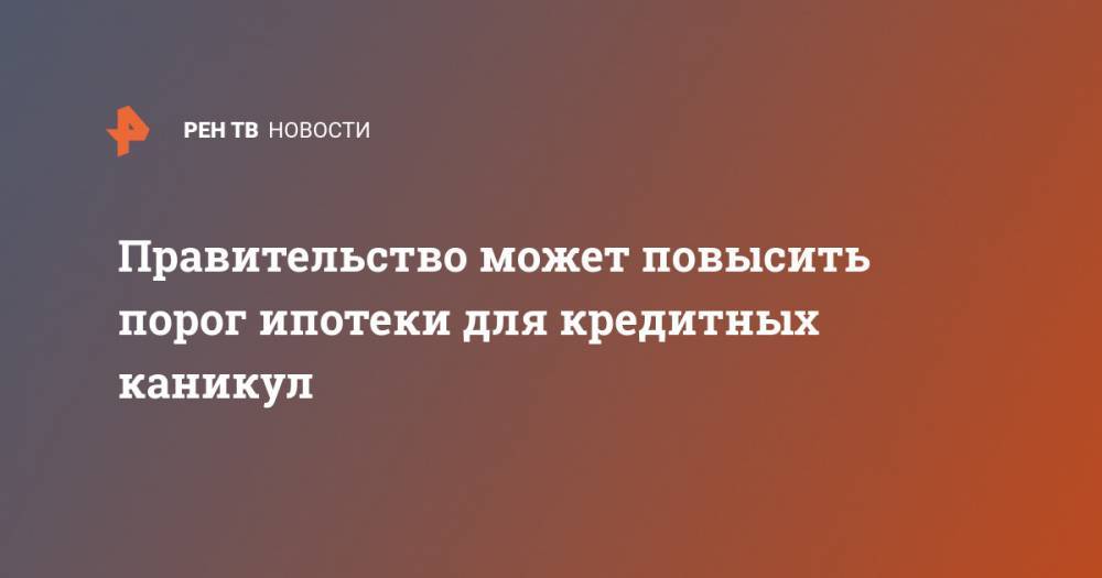 Алексей Моисеев - Правительство может повысить порог ипотеки для кредитных каникул - ren.tv - Россия